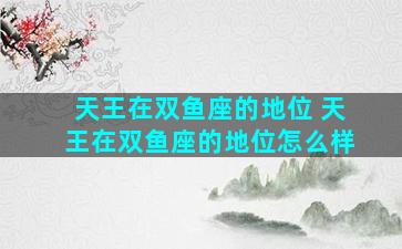 天王在双鱼座的地位 天王在双鱼座的地位怎么样